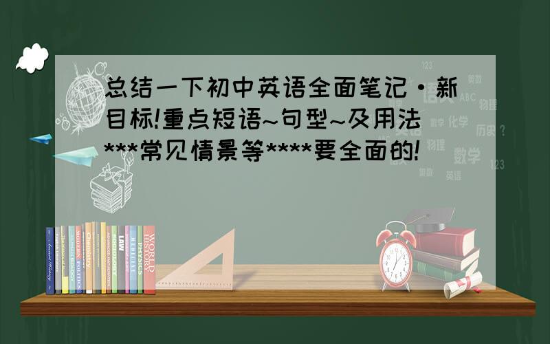 总结一下初中英语全面笔记·新目标!重点短语~句型~及用法***常见情景等****要全面的!