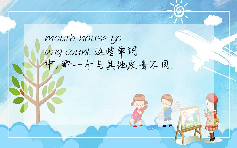 mouth house young count 这些单词中,那一个与其他发音不同.