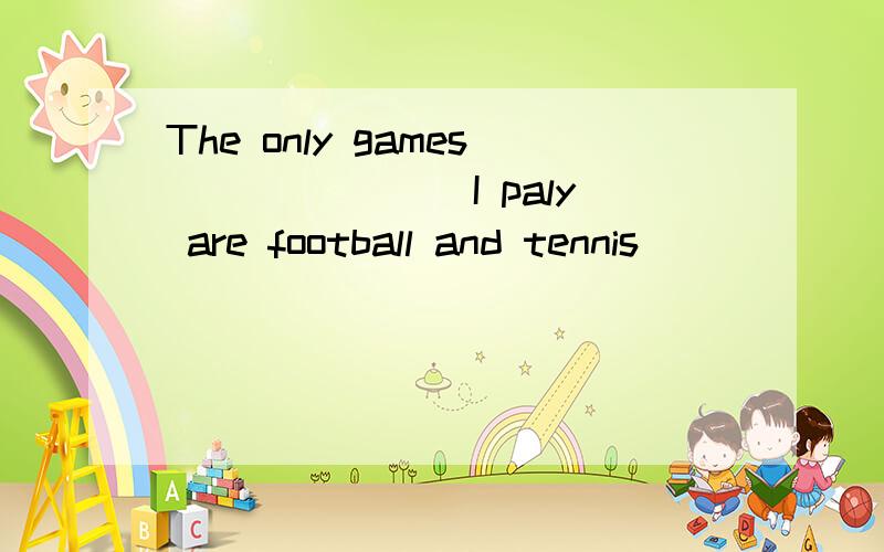 The only games _______I paly are football and tennis