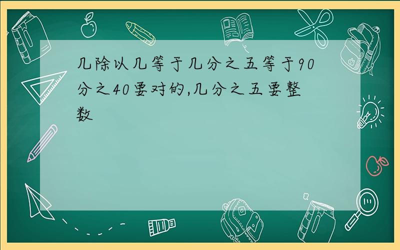 几除以几等于几分之五等于90分之40要对的,几分之五要整数