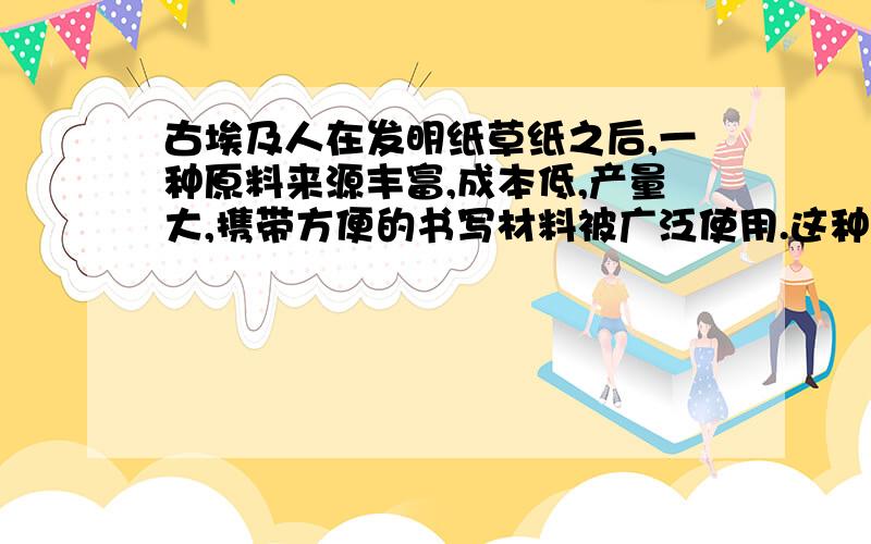 古埃及人在发明纸草纸之后,一种原料来源丰富,成本低,产量大,携带方便的书写材料被广泛使用.这种书写材料是什么,最早产自何时何地?记住,是古埃及,是古埃及,是古埃及,是古埃及,是古埃及,