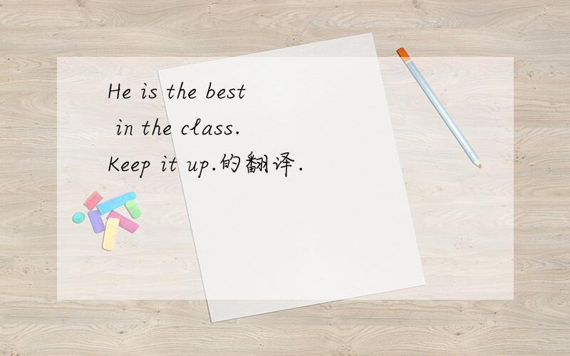 He is the best in the class.Keep it up.的翻译.