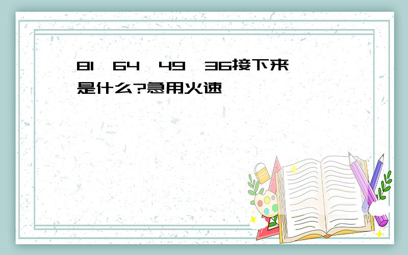 81,64,49,36接下来是什么?急用火速