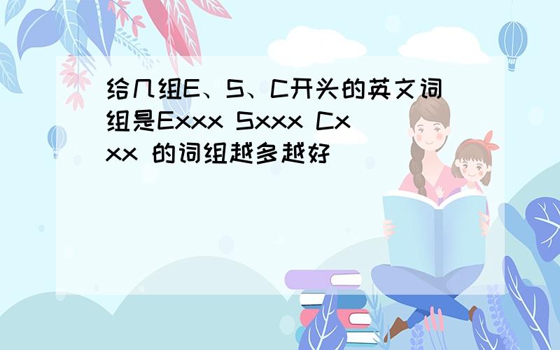 给几组E、S、C开头的英文词组是Exxx Sxxx Cxxx 的词组越多越好