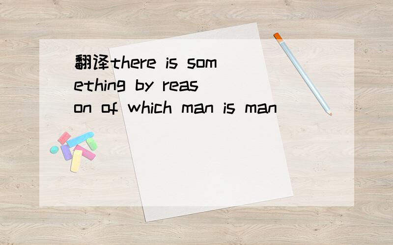 翻译there is something by reason of which man is man