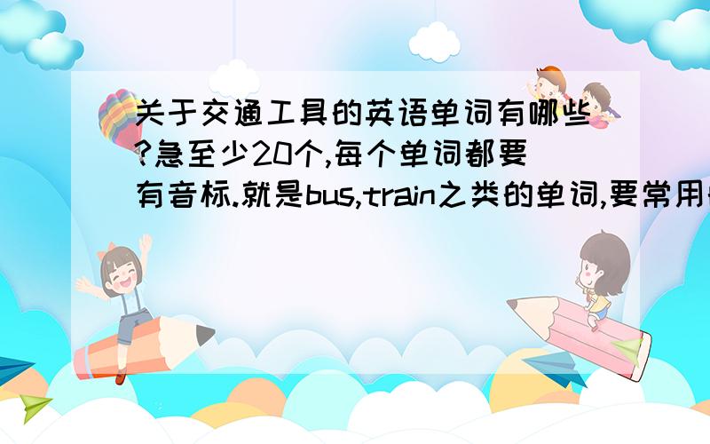 关于交通工具的英语单词有哪些?急至少20个,每个单词都要有音标.就是bus,train之类的单词,要常用的