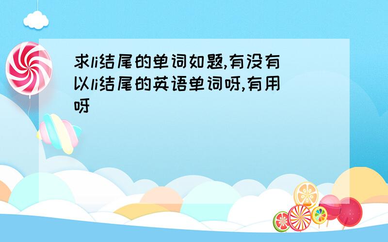 求li结尾的单词如题,有没有以li结尾的英语单词呀,有用呀