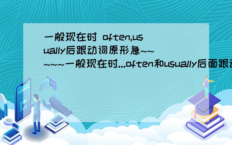 一般现在时 often,usually后跟动词原形急~~~~~一般现在时...often和usually后面跟动词原形对吗?.我在线等答案.