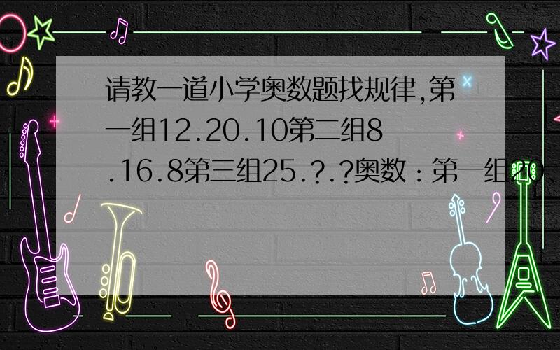 请教一道小学奥数题找规律,第一组12.20.10第二组8.16.8第三组25.?.?奥数：第一组20、20、10；第二组18、16、8；第三组25、?、?