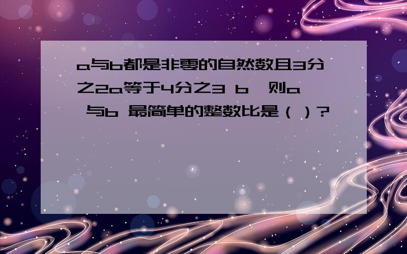 a与b都是非零的自然数且3分之2a等于4分之3 b,则a 与b 最简单的整数比是（）?