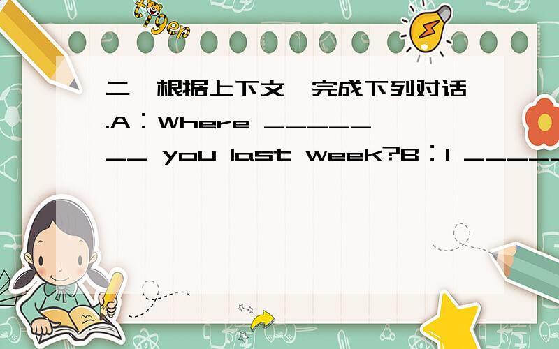 二、根据上下文,完成下列对话.A：Where _______ you last week?B：I ______ on a farm ________ my family.A：What ______ you do on the farm?B：We ______trees and _______ up carrots.A：What _______ did you do?B：We _______ cows.It _______