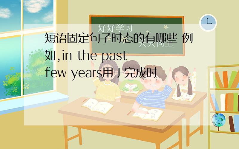 短语固定句子时态的有哪些 例如,in the past few years用于完成时