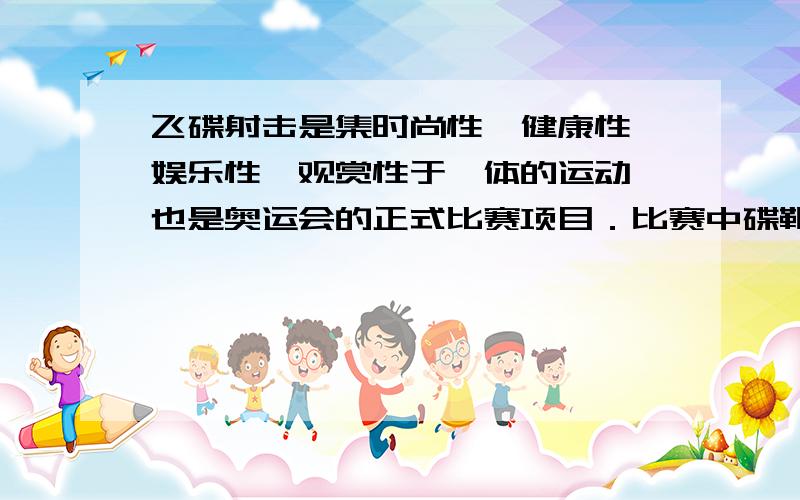 飞碟射击是集时尚性,健康性,娱乐性,观赏性于一体的运动,也是奥运会的正式比赛项目．比赛中碟靶由抛靶机以一定的角度抛向空中,射手在碟靶落地前将其击中得分．在双向飞碟项目中抛靶