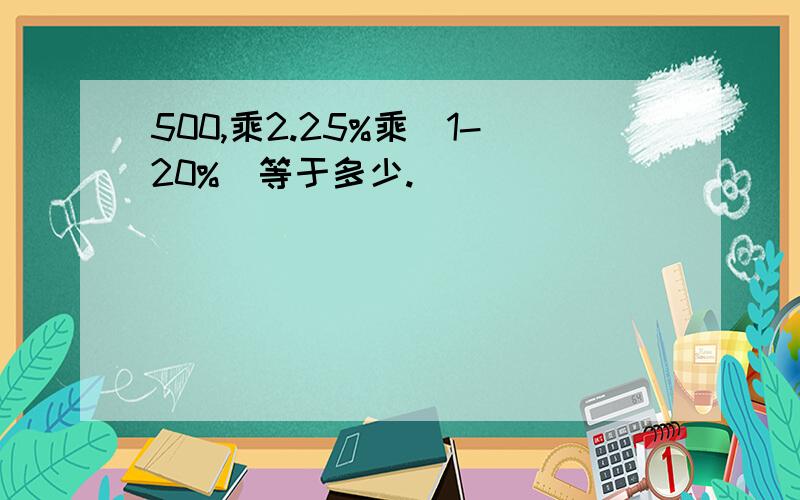 500,乘2.25%乘（1-20%）等于多少.