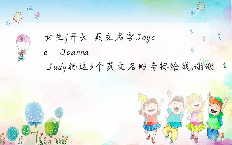 女生j开头 英文名字Joyce    Joanna    Judy把这3个英文名的音标给我,谢谢