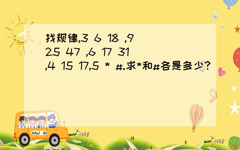 找规律,3 6 18 ,9 25 47 ,6 17 31,4 15 17,5 * #.求*和#各是多少?