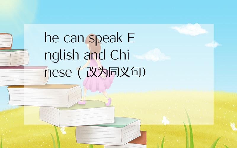 he can speak English and Chinese ( 改为同义句）