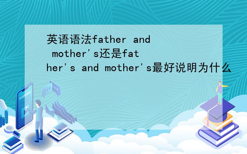 英语语法father and mother's还是father's and mother's最好说明为什么