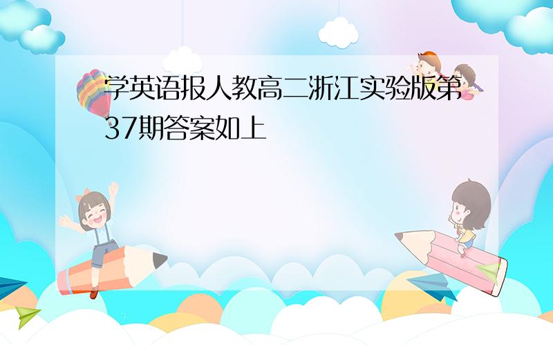 学英语报人教高二浙江实验版第37期答案如上