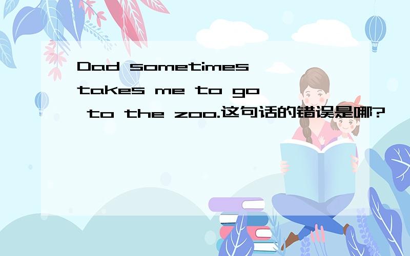 Dad sometimes takes me to go to the zoo.这句话的错误是哪?