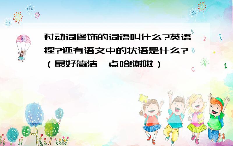 对动词修饰的词语叫什么?英语捏?还有语文中的状语是什么?（最好简洁一点哈!谢啦）