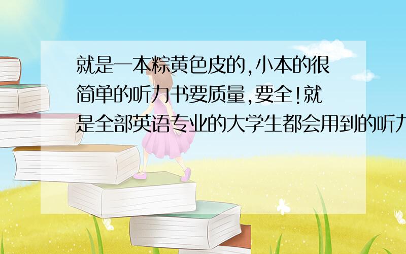 就是一本粽黄色皮的,小本的很简单的听力书要质量,要全!就是全部英语专业的大学生都会用到的听力书啊LISTEN TO THIS 1 四楼:我要的是答案 不是具体的MP3