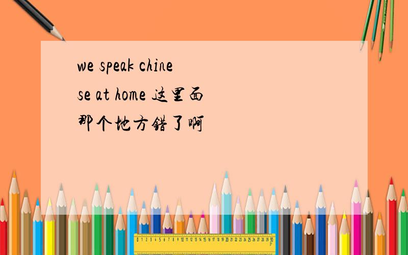 we speak chinese at home 这里面那个地方错了啊