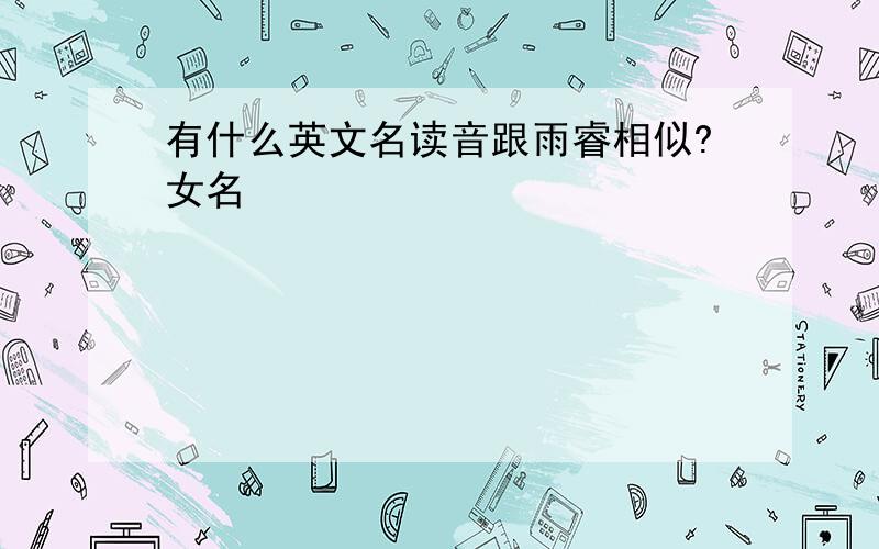 有什么英文名读音跟雨睿相似?女名