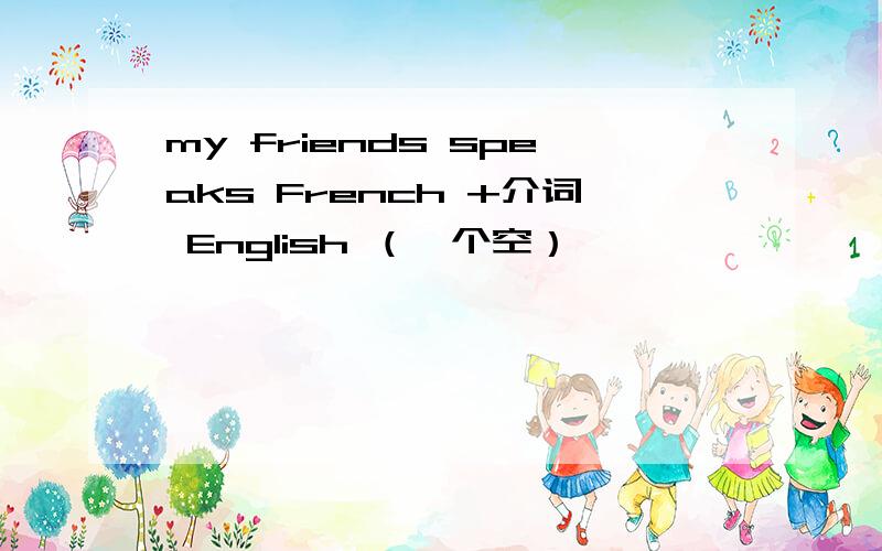 my friends speaks French +介词 English （一个空）