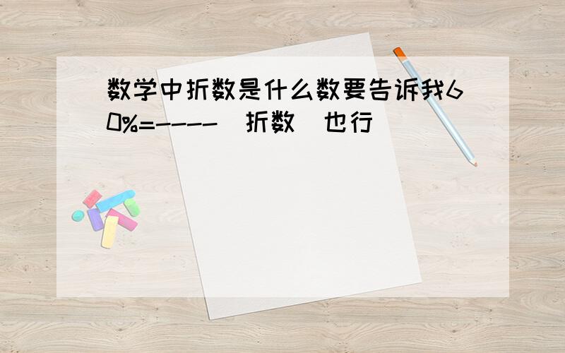 数学中折数是什么数要告诉我60%=----（折数）也行