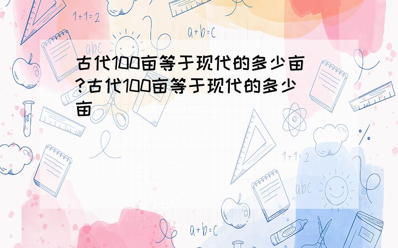 古代100亩等于现代的多少亩?古代100亩等于现代的多少亩