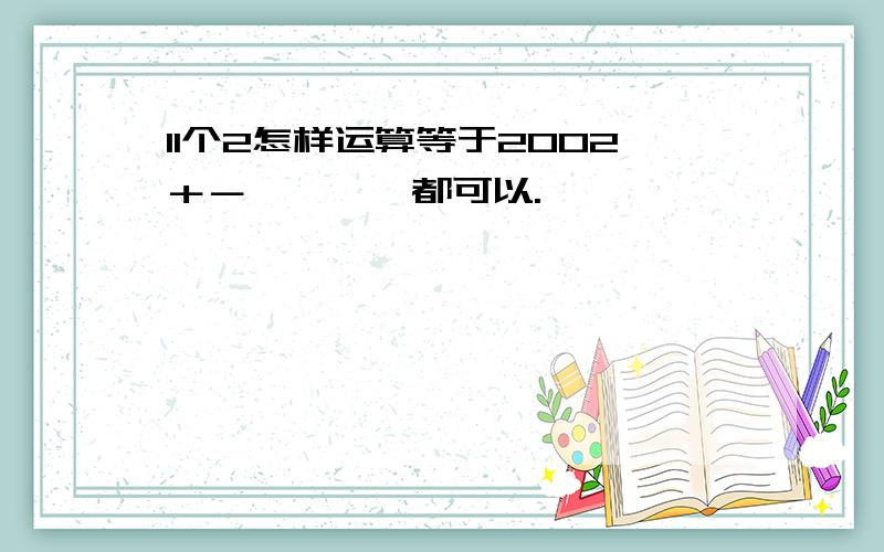 11个2怎样运算等于2002＋－×÷﹙﹚都可以.