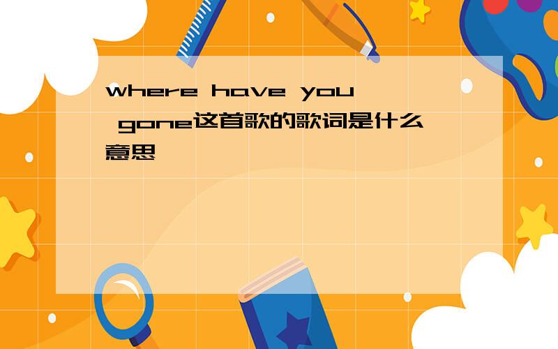 where have you gone这首歌的歌词是什么意思