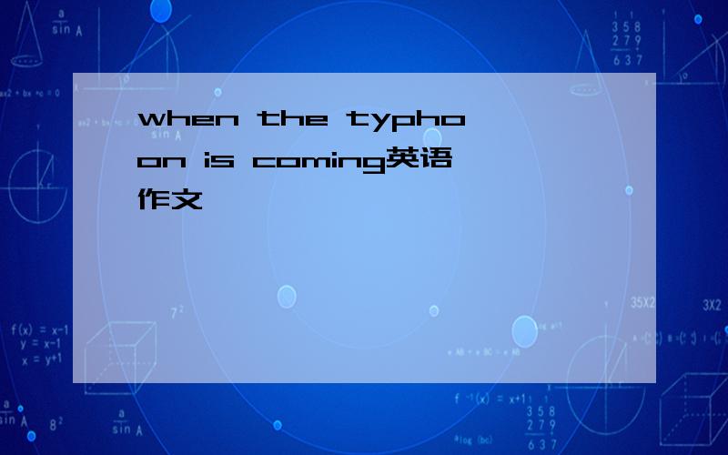 when the typhoon is coming英语作文