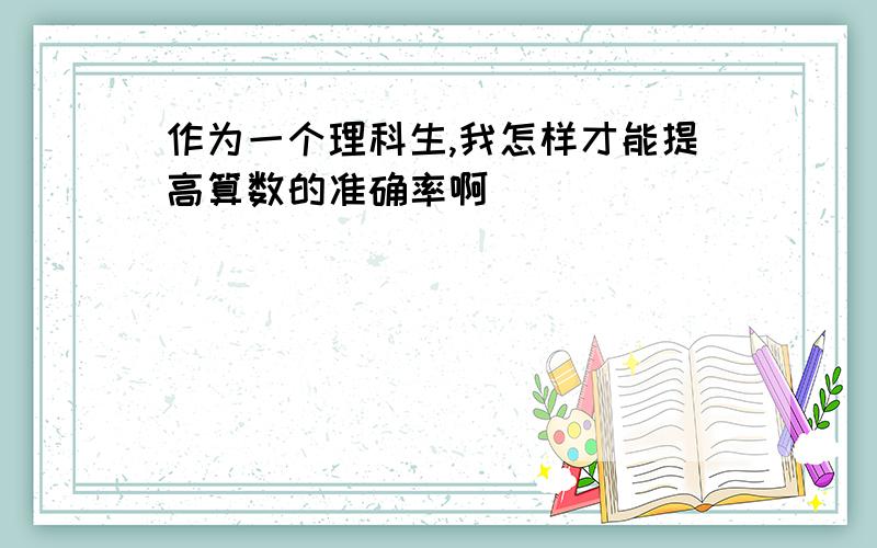 作为一个理科生,我怎样才能提高算数的准确率啊