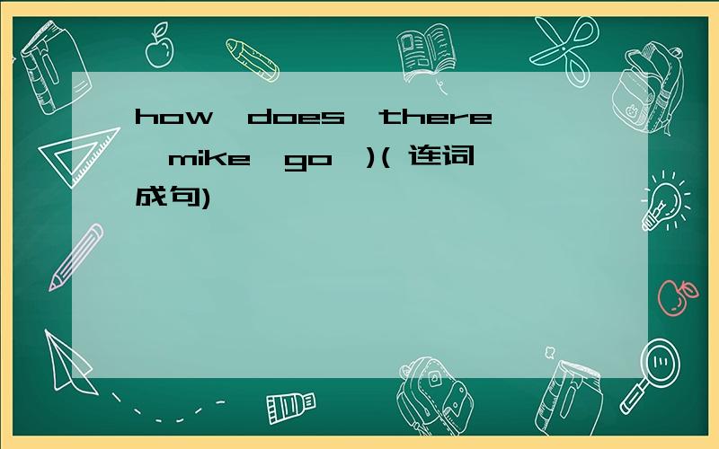 how,does,there,mike,go,)( 连词成句)