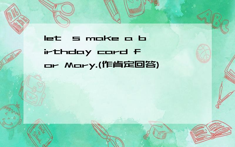 let's make a birthday card for Mary.(作肯定回答)