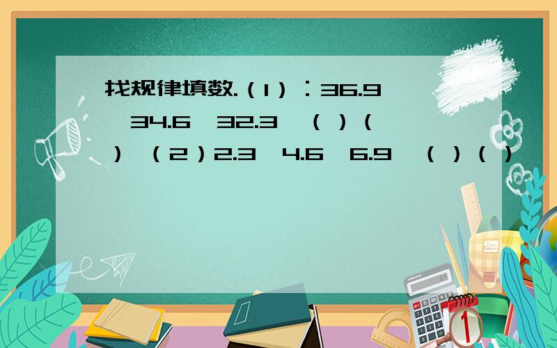 找规律填数.（1）：36.9,34.6,32.3,（）（） （2）2.3,4.6,6.9,（）（）