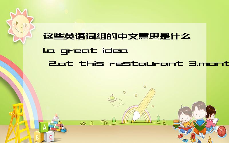 这些英语词组的中文意思是什么1.a great idea 2.at this restaurant 3.months away 4.come with me