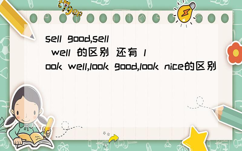 sell good,sell well 的区别 还有 look well,look good,look nice的区别