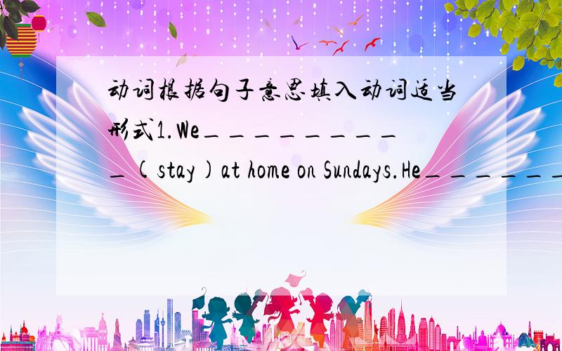 动词根据句子意思填入动词适当形式1.We_________(stay)at home on Sundays.He__________(go)toclasses every week.2.You must _________(find)those things.3.Would you like ____________(sometimes)to drink?4.She often _______(buy)things in the s