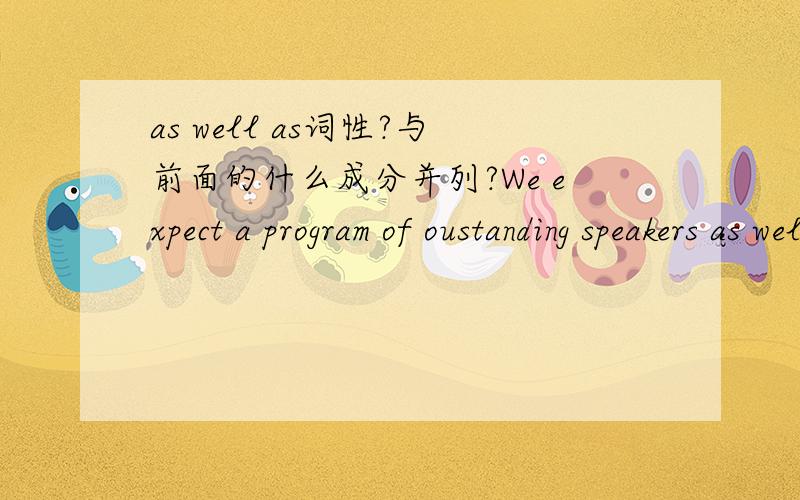 as well as词性?与前面的什么成分并列?We expect a program of oustanding speakers as well as...这里的as well as是与a program并列还是of oustanding speakers?as well as一般是 与动词后面内容并列 还是 与最近的成分并