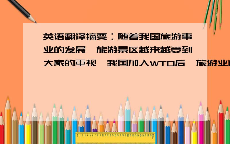 英语翻译摘要：随着我国旅游事业的发展,旅游景区越来越受到大家的重视,我国加入WTO后,旅游业面临着国内与国外两个市场的严峻局面,市场竞争日益激烈,随着市场竞争的加剧,竞争已不再是