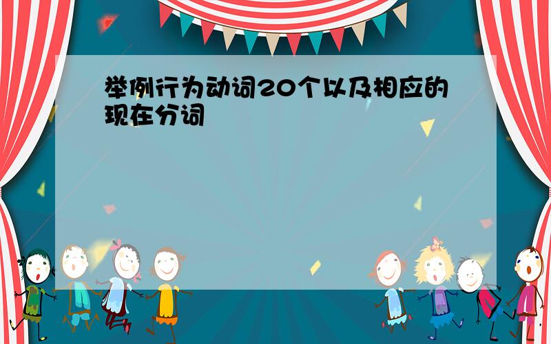 举例行为动词20个以及相应的现在分词