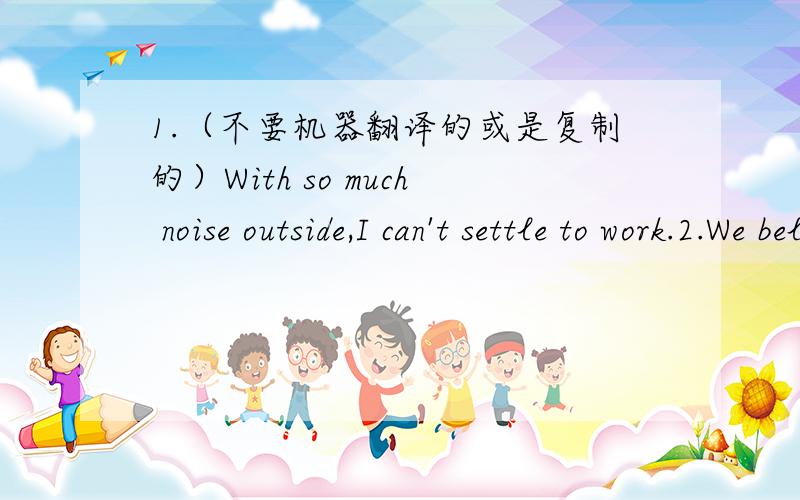 1.（不要机器翻译的或是复制的）With so much noise outside,I can't settle to work.2.We believe that friendship between the two countries will never come (to) end.(括号里为什么填to,to属于什么词性）3.If somebody （once） lov