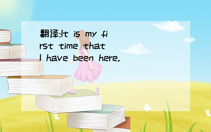 翻译:It is my first time that I have been here.