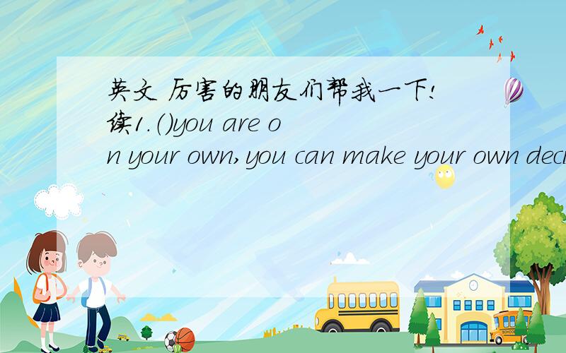 英文 厉害的朋友们帮我一下!续1.（）you are on your own,you can make your own decisions.A.Now that B.Though C.As D.Because2.The truth is（）pure nor simple.A.rarely B.really C.nearly D.fairly3.Air（）in Europe is extremely expensive.