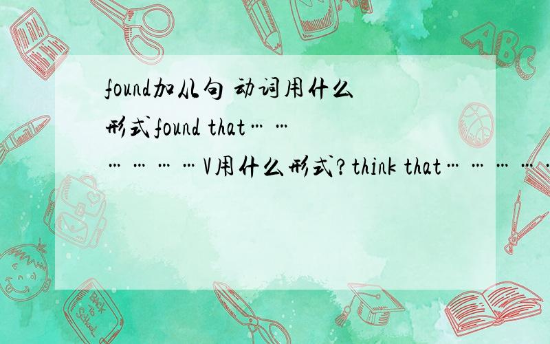 found加从句 动词用什么形式found that………………V用什么形式?think that………………呢