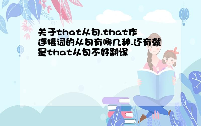 关于that从句.that作连接词的从句有哪几种.还有就是that从句不好翻译