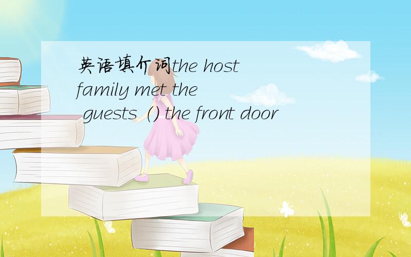 英语填介词the host family met the guests （） the front door